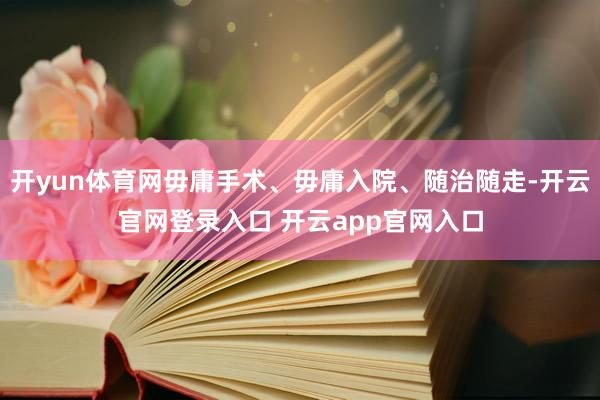 开yun体育网毋庸手术、毋庸入院、随治随走-开云官网登录入口 开云app官网入口